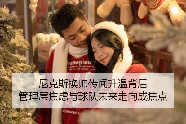 尼克斯换帅传闻升温背后 管理层焦虑与球队未来走向成焦点